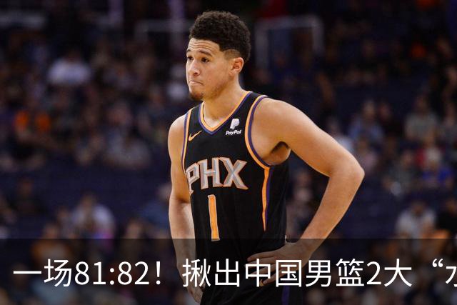 一场81:82！揪出中国男篮2大“水货” 表现拉胯 恐被郭士强弃用