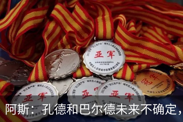 阿斯：孔德和巴尔德未来不确定，阿劳霍和滕森角色定位也存在疑虑